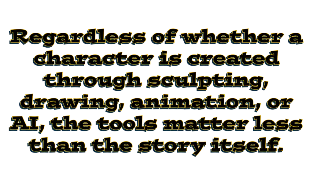 Regardless of whether a character is created through sculpting, drawing, animation, or AI, the tools matter less than the story itself.